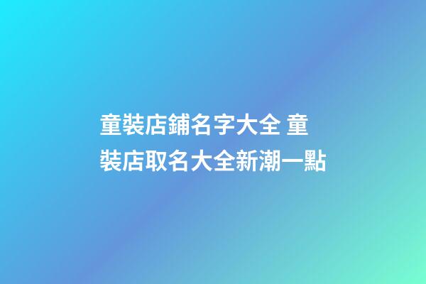 童裝店鋪名字大全 童裝店取名大全新潮一點-第1張-店鋪起名-玄機派